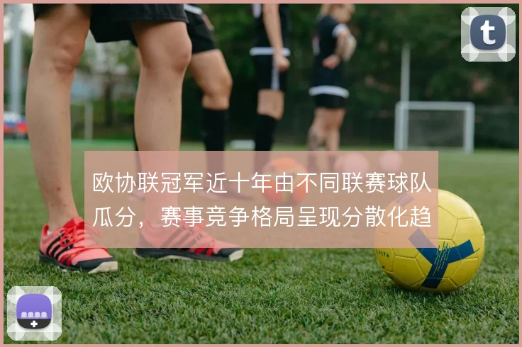 欧协联冠军近十年由不同联赛球队瓜分，赛事竞争格局呈现分散化趋势