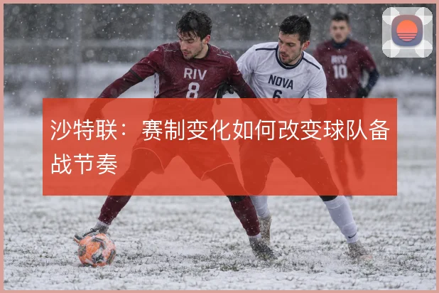 沙特联:赛制变化如何改变球队备战节奏