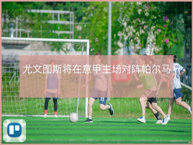 尤文图斯将在意甲主场对阵帕尔马