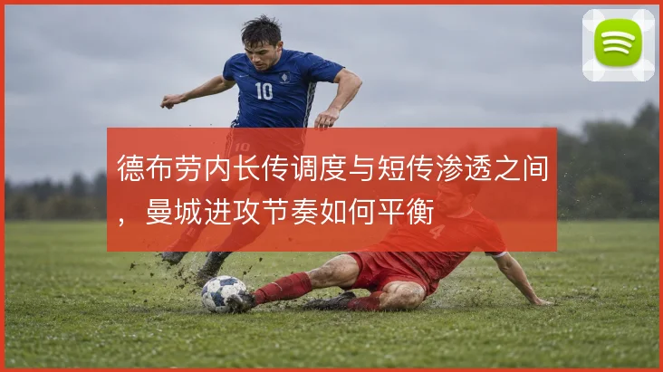德布劳内长传调度与短传渗透之间,曼城进攻节奏如何平衡