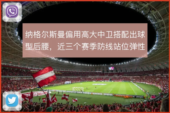纳格尔斯曼偏用高大中卫搭配出球型后腰，近三个赛季防线站位弹性一直不足