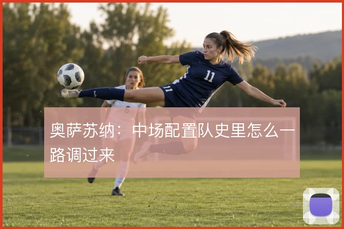 奥萨苏纳：中场配置队史里怎么一路调过来