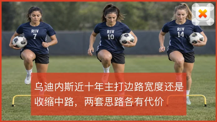 乌迪内斯近十年主打边路宽度还是收缩中路，两套思路各有代价