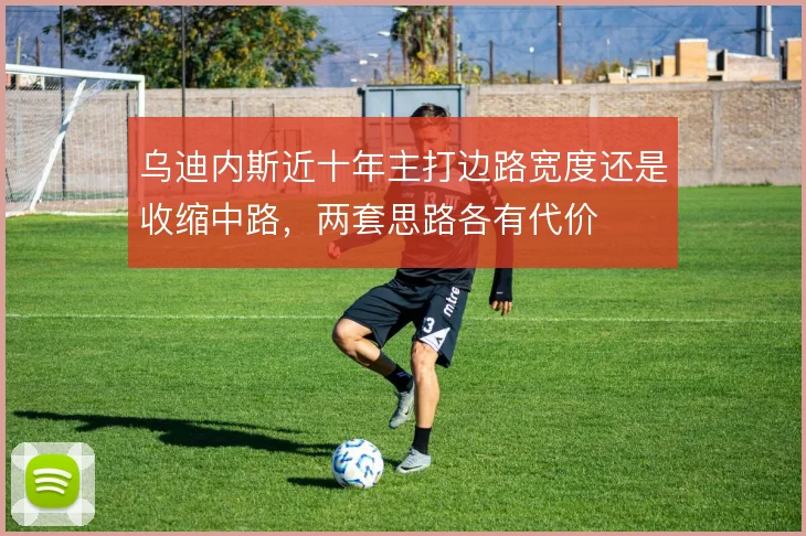 乌迪内斯近十年主打边路宽度还是收缩中路,两套思路各有代价