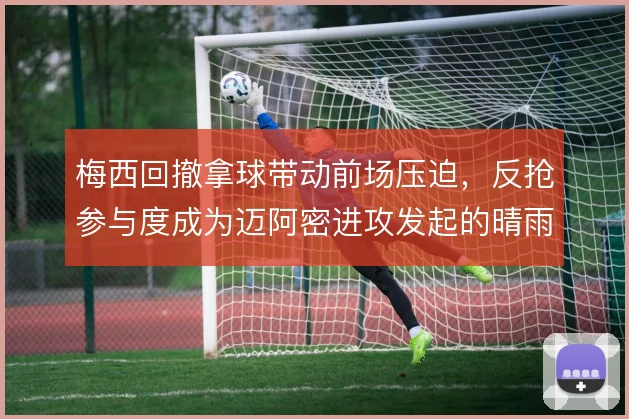 梅西回撤拿球带动前场压迫,反抢参与度成为迈阿密进攻发起的晴雨表