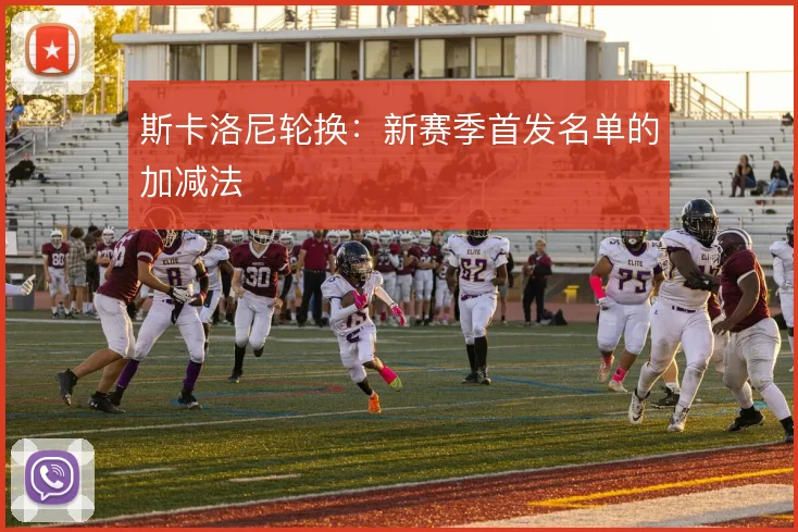 斯卡洛尼轮换:新赛季首发名单的加减法
