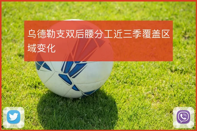 乌德勒支双后腰分工近三季覆盖区域变化