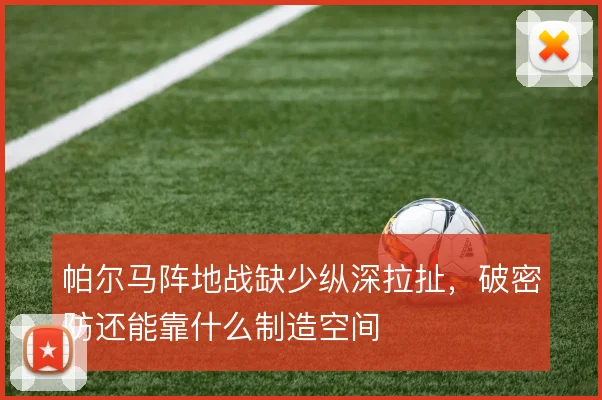 帕尔马阵地战缺少纵深拉扯,破密防还能靠什么制造空间