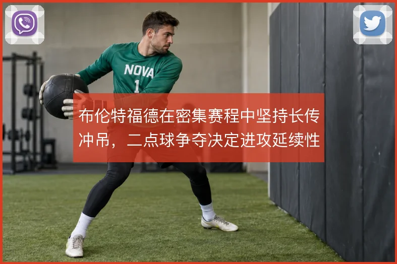 布伦特福德在密集赛程中坚持长传冲吊,二点球争夺决定进攻延续性