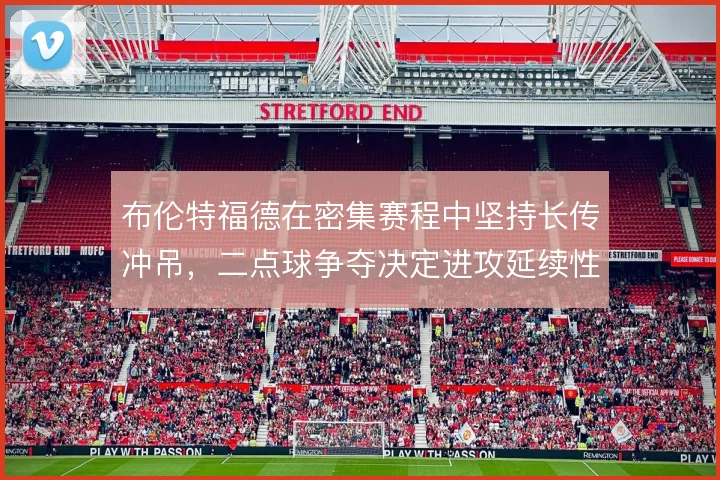 布伦特福德在密集赛程中坚持长传冲吊，二点球争夺决定进攻延续性