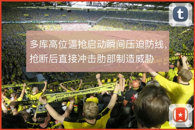 多库高位逼抢启动瞬间压迫防线，抢断后直接冲击肋部制造威胁