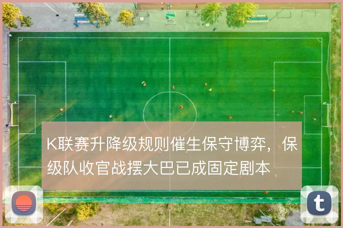 K联赛升降级规则催生保守博弈，保级队收官战摆大巴已成固定剧本