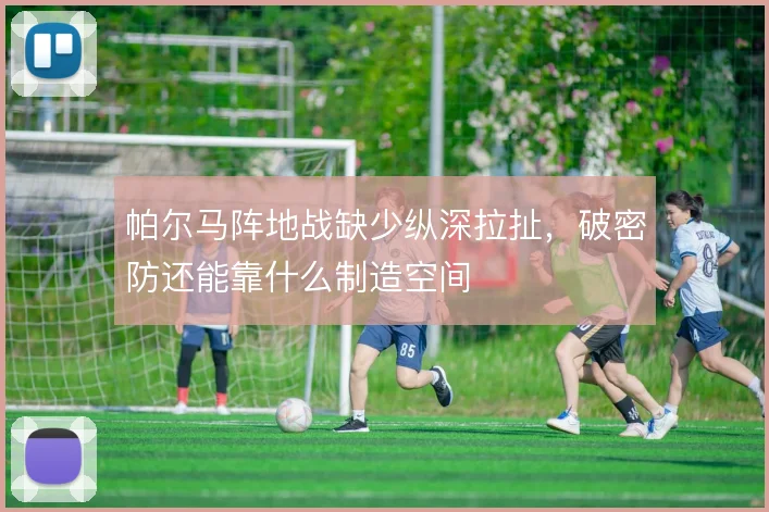 帕尔马阵地战缺少纵深拉扯,破密防还能靠什么制造空间