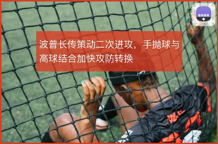 波普长传策动二次进攻，手抛球与高球结合加快攻防转换