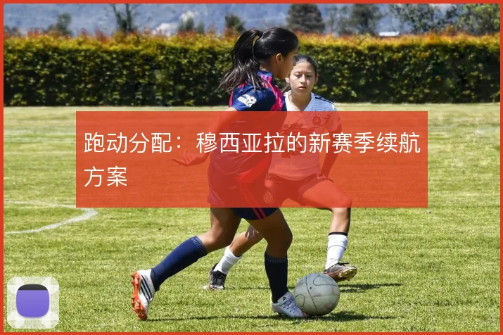 跑动分配：穆西亚拉的新赛季续航方案