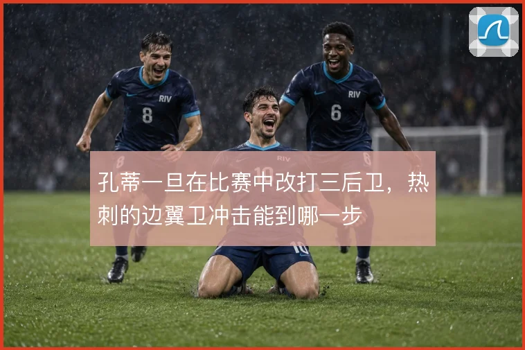 孔蒂一旦在比赛中改打三后卫，热刺的边翼卫冲击能到哪一步
