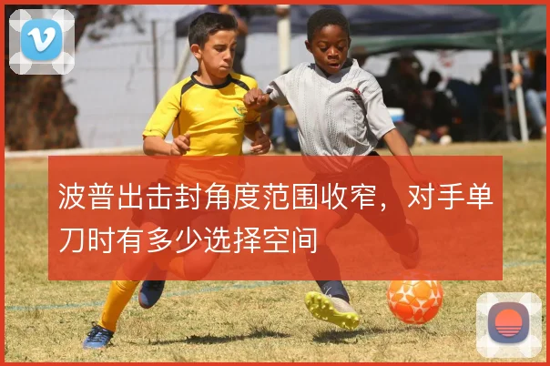 波普出击封角度范围收窄，对手单刀时有多少选择空间
