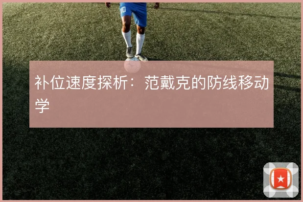 补位速度探析:范戴克的防线移动学