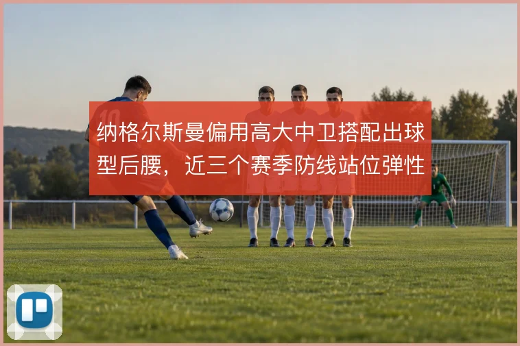 纳格尔斯曼偏用高大中卫搭配出球型后腰，近三个赛季防线站位弹性一直不足