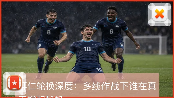 拜仁轮换深度:多线作战下谁在真正撑起轮换