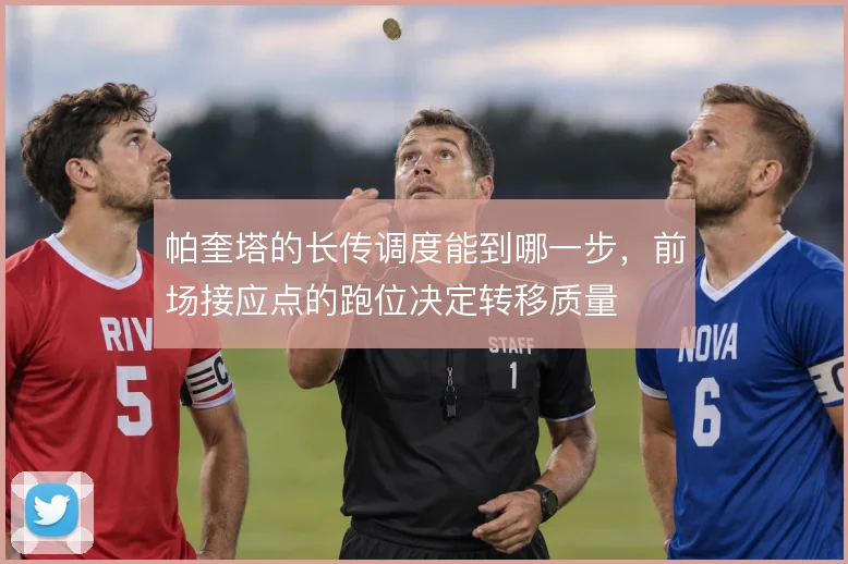 帕奎塔的长传调度能到哪一步，前场接应点的跑位决定转移质量