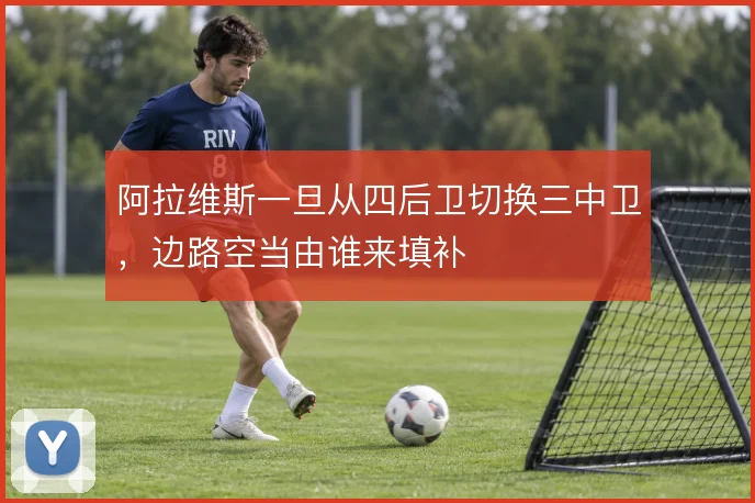 阿拉维斯一旦从四后卫切换三中卫，边路空当由谁来填补