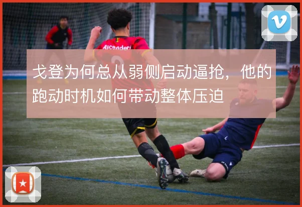 戈登为何总从弱侧启动逼抢,他的跑动时机如何带动整体压迫