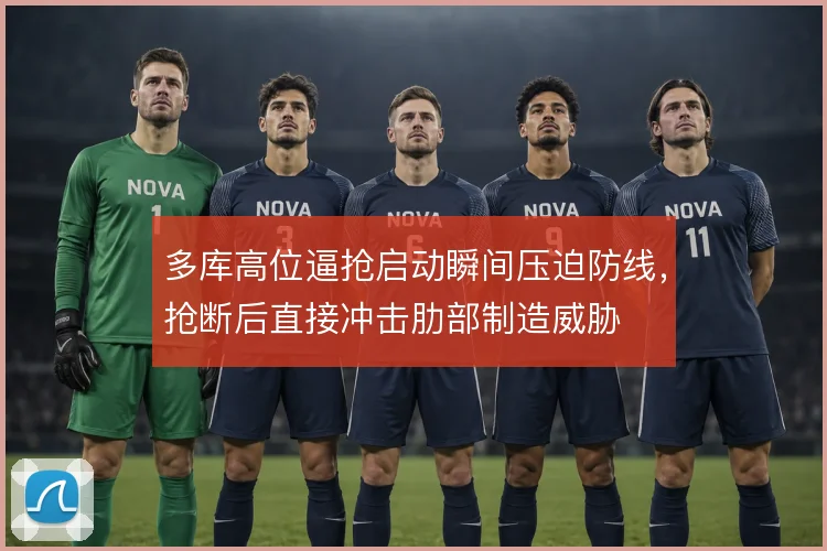 多库高位逼抢启动瞬间压迫防线,抢断后直接冲击肋部制造威胁