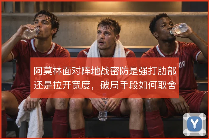 阿莫林面对阵地战密防是强打肋部还是拉开宽度,破局手段如何取舍